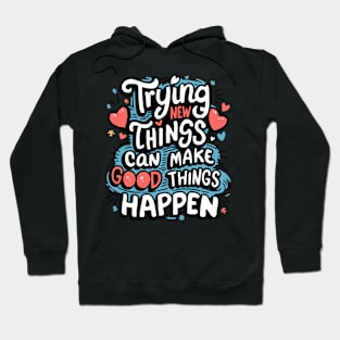 Trying New Things Can Make Good Things Happen - Inspirational Hoodie